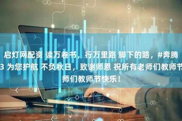 启灯网配资 读万卷书，行万里路 脚下的路，#奔腾悦意03 为您护航 不负秋日，致谢师恩 祝所有老师们教师节快乐！