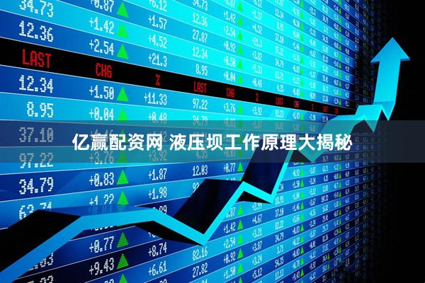 亿赢配资网 液压坝工作原理大揭秘