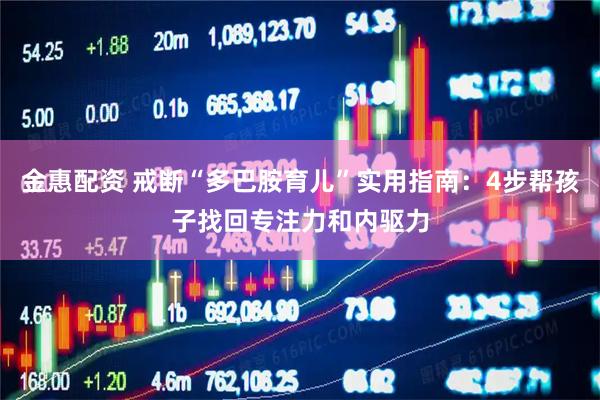 金惠配资 戒断“多巴胺育儿”实用指南：4步帮孩子找回专注力和内驱力
