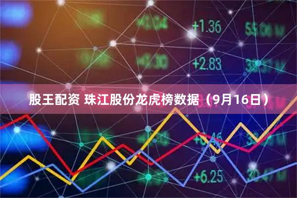 股王配资 珠江股份龙虎榜数据（9月16日）