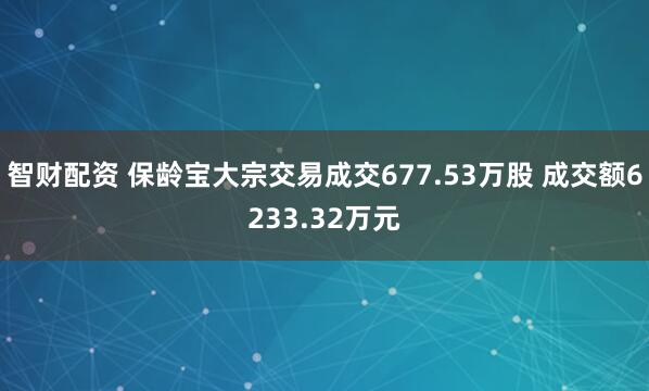 智财配资 保龄宝大宗交易成交677.53万股 成交额6233.32万元