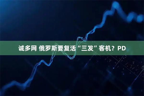 诚多网 俄罗斯要复活“三发”客机？PD