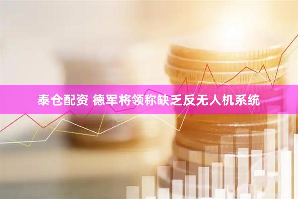 泰仓配资 德军将领称缺乏反无人机系统