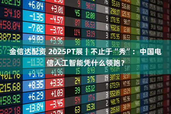 金信达配资 2025PT展｜不止于“秀”：中国电信人工智能凭什么领跑？