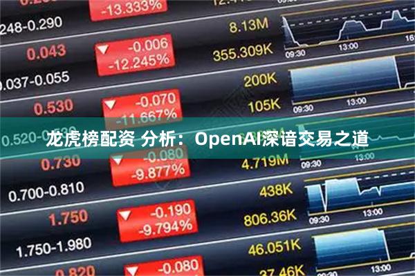 龙虎榜配资 分析：OpenAI深谙交易之道