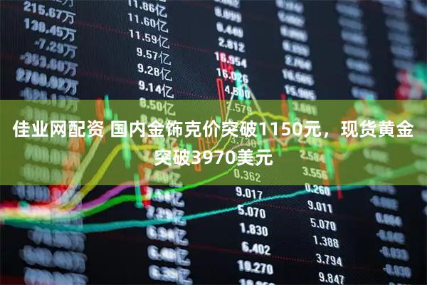 佳业网配资 国内金饰克价突破1150元，现货黄金突破3970美元