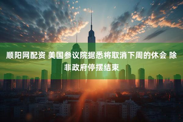 顺阳网配资 美国参议院据悉将取消下周的休会 除非政府停摆结束