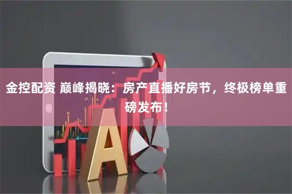 金控配资 巅峰揭晓:房产直播好房节,终极榜单重磅发布!