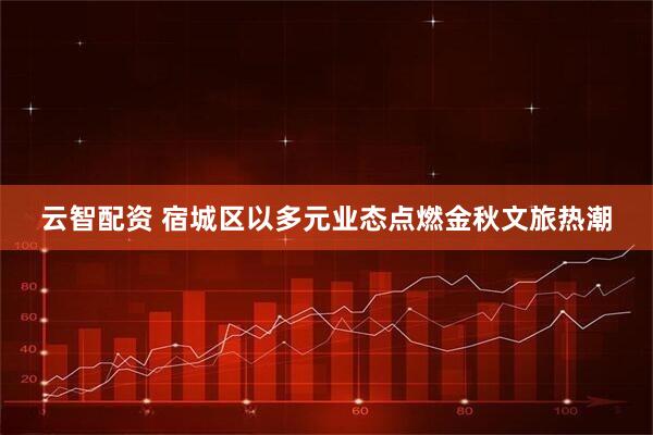 云智配资 宿城区以多元业态点燃金秋文旅热潮