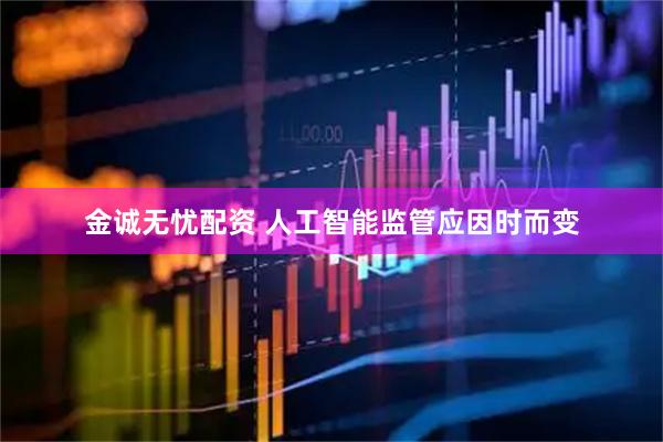 金诚无忧配资 人工智能监管应因时而变