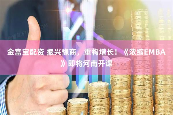 金富宝配资 振兴豫商，重构增长！《浓缩EMBA》即将河南开课