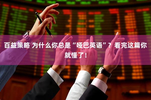 百益策略 为什么你总是“哑巴英语”？看完这篇你就懂了！