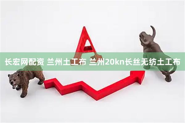长宏网配资 兰州土工布 兰州20kn长丝无纺土工布