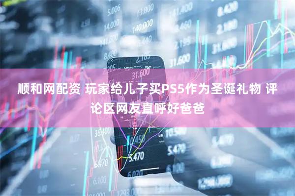 顺和网配资 玩家给儿子买PS5作为圣诞礼物 评论区网友直呼好爸爸