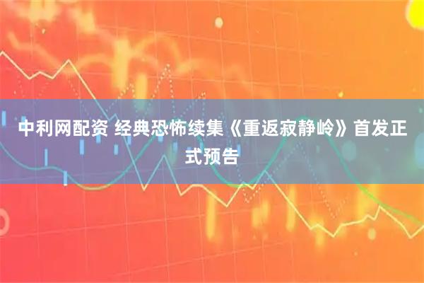中利网配资 经典恐怖续集《重返寂静岭》首发正式预告
