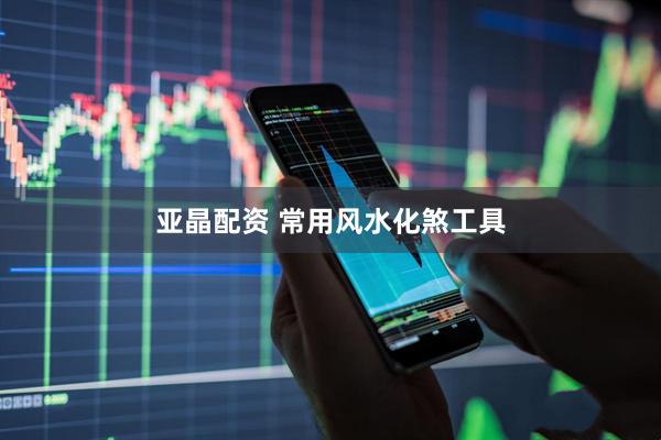 亚晶配资 常用风水化煞工具