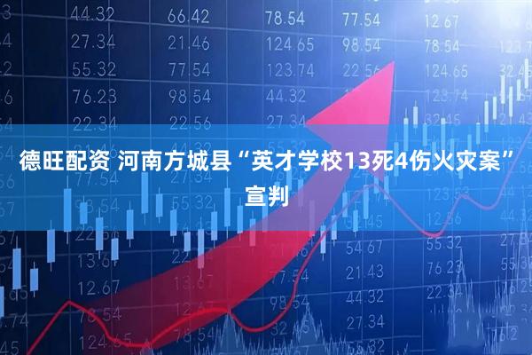 德旺配资 河南方城县“英才学校13死4伤火灾案”宣判